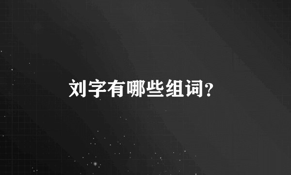 刘字有哪些组词？