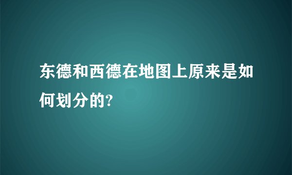 东德和西德在地图上原来是如何划分的?