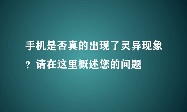 手机是否真的出现了灵异现象？请在这里概述您的问题