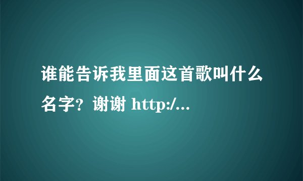 谁能告诉我里面这首歌叫什么名字？谢谢 http://www.kaila.com.cn/space.php?uid=319243&do=blog&id=500882