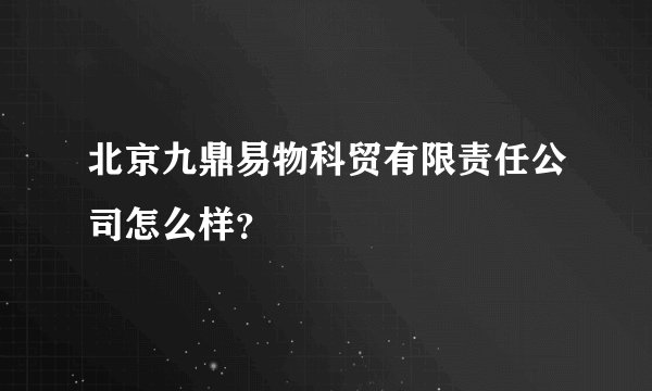 北京九鼎易物科贸有限责任公司怎么样？
