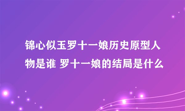锦心似玉罗十一娘历史原型人物是谁 罗十一娘的结局是什么