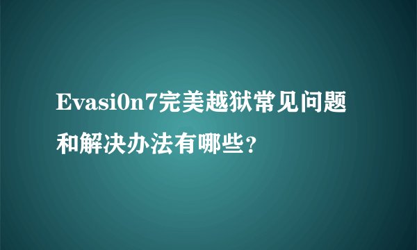 Evasi0n7完美越狱常见问题和解决办法有哪些？