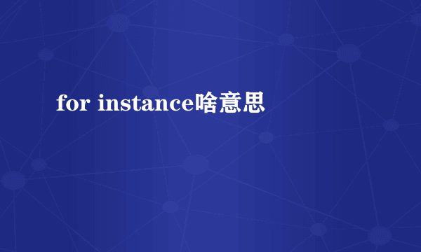 for instance啥意思