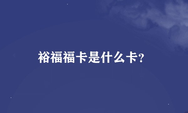 裕福福卡是什么卡？