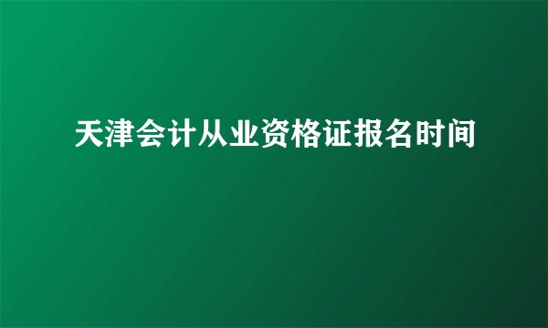 天津会计从业资格证报名时间