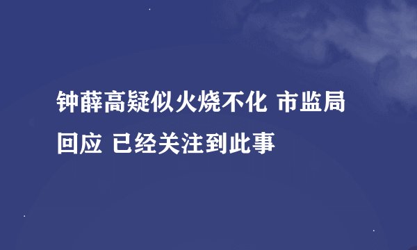 钟薛高疑似火烧不化 市监局回应 已经关注到此事