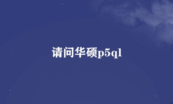 请问华硕p5ql