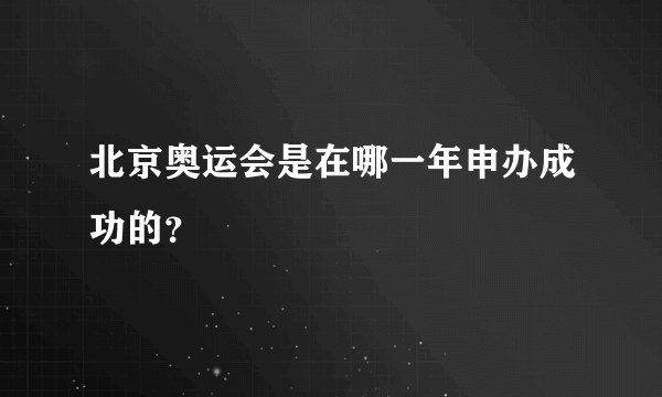 北京奥运会是在哪一年申办成功的？