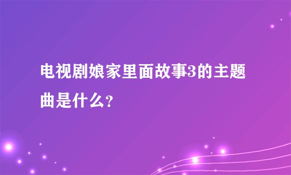 电视剧娘家里面故事3的主题曲是什么？