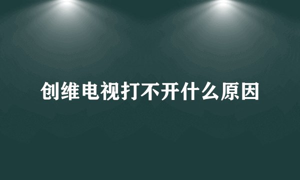 创维电视打不开什么原因