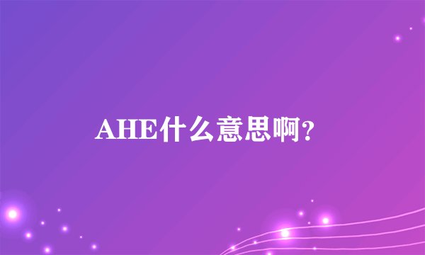 AHE什么意思啊？
