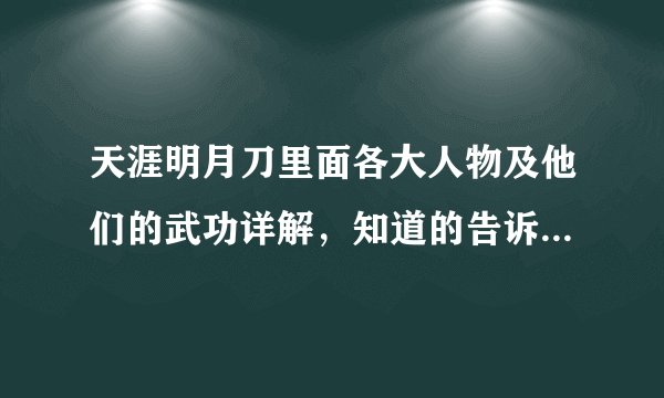 天涯明月刀里面各大人物及他们的武功详解，知道的告诉我一下。