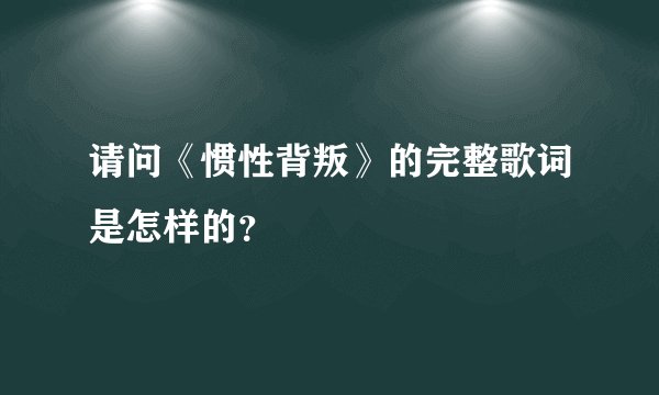 请问《惯性背叛》的完整歌词是怎样的？