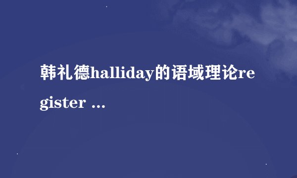 韩礼德halliday的语域理论register theory怎么分析？