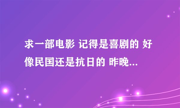 求一部电影 记得是喜剧的 好像民国还是抗日的 昨晚看是叫神偷特工的 现在找不到 求解答