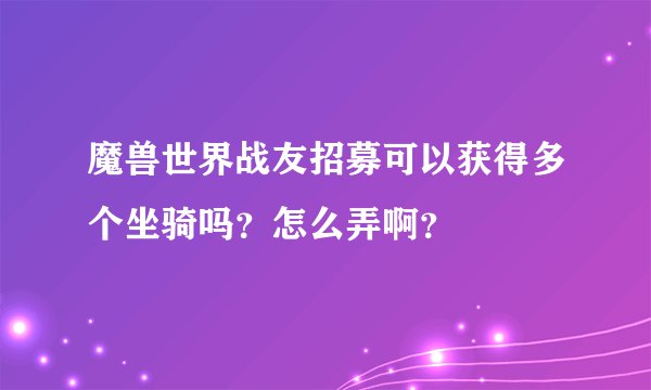 魔兽世界战友招募可以获得多个坐骑吗？怎么弄啊？