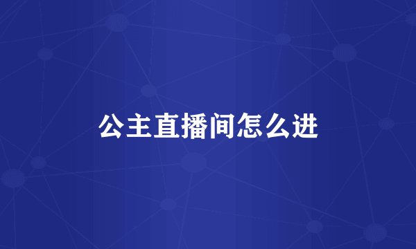 公主直播间怎么进