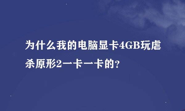 为什么我的电脑显卡4GB玩虐杀原形2一卡一卡的？