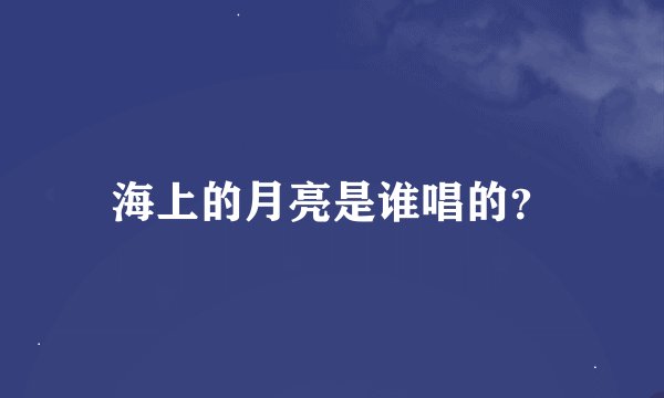 海上的月亮是谁唱的？