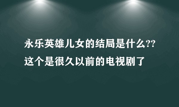永乐英雄儿女的结局是什么??这个是很久以前的电视剧了