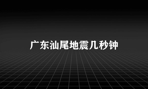 广东汕尾地震几秒钟