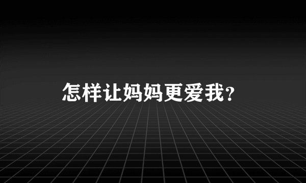 怎样让妈妈更爱我？