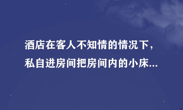 酒店在客人不知情的情况下，私自进房间把房间内的小床拿走，酒店的做法算侵权或者违约吗？？？