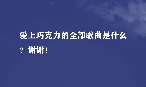 爱上巧克力的全部歌曲是什么?谢谢!