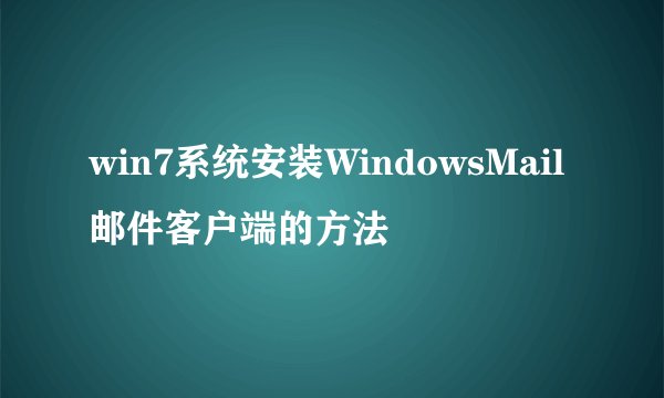 win7系统安装WindowsMail邮件客户端的方法