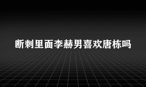 断刺里面李赫男喜欢唐栋吗