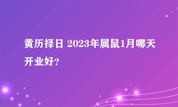 黄历择日 2023年属鼠1月哪天开业好？