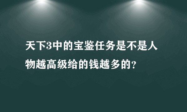 天下3中的宝鉴任务是不是人物越高级给的钱越多的？